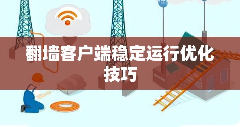 翻墙客户端稳定运行优化技巧