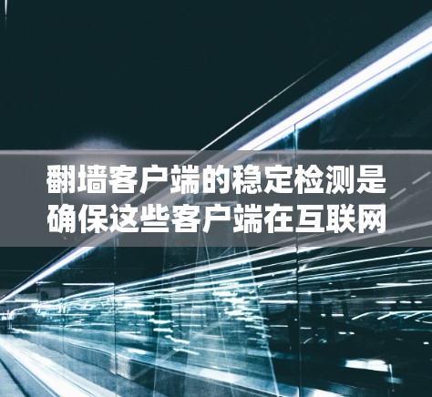 翻墙客户端的稳定检测是确保这些客户端在互联网环境中正常运行的关键步骤。以下是一些系统化的步骤和方法,帮助您有效地进行翻墙客户端的稳定检测 翻墙客户端的稳定检测是确保这些客户端在互联网环境中正常运行的关键步骤。以下是一些系统化的步骤和方法,帮助您有效地进行翻墙客户端的稳定检测