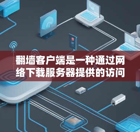 翻墙客户端是一种通过网络下载服务器提供的访问控制列表(ACL)来控制计算机访问权限和资源分配的工具。以下是使用翻墙客户端的详细步骤 翻墙客户端是一种通过网络下载服务器提供的访问控制列表(ACL)来控制计算机访问权限和资源分配的工具。以下是使用翻墙客户端的详细步骤