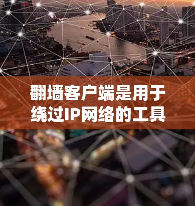 翻墙客户端是用于绕过IP网络的工具，广泛应用于访问特定服务器或网站。以下是选择翻墙客户端的综合建议