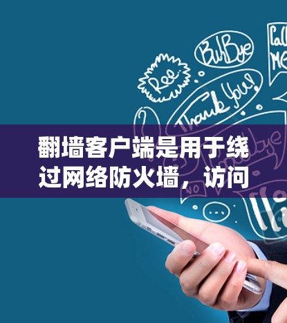 翻墙客户端是用于绕过网络防火墙，访问自己不熟悉或不信任网站的软件。免费的翻墙客户端通常提供了一些免费功能，但可能无法访问所有网站。以下是一些常见的免费翻墙客户端