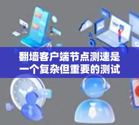 翻墙客户端节点测速是一个复杂但重要的测试过程,旨在评估客户端在不同网络环境下下的性能和安全性。以下是详细的步骤和注意事项 翻墙客户端节点测速是一个复杂但重要的测试过程,旨在评估客户端在不同网络环境下下的性能和安全性。以下是详细的步骤和注意事项