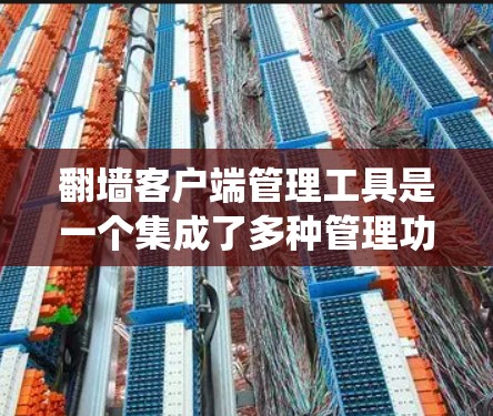 翻墙客户端管理工具是一个集成了多种管理功能的工具,用于管理和配置绕口令服务器。以下是一个详细的步骤指南,帮助您更好地使用这些工具 翻墙客户端管理工具是一个集成了多种管理功能的工具,用于管理和配置绕口令服务器。以下是一个详细的步骤指南,帮助您更好地使用这些工具