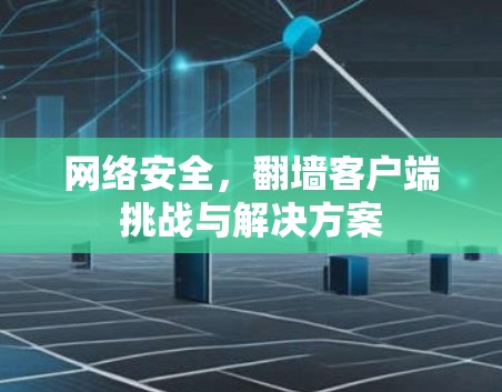 网络安全,翻墙客户端挑战与解决方案 网络安全,翻墙客户端挑战与解决方案