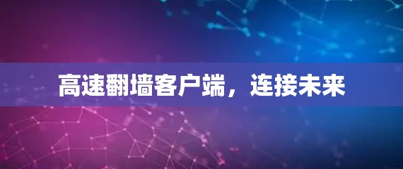 高速翻墙客户端,连接未来 高速翻墙客户端,连接未来