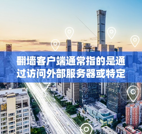 翻墙客户端通常指的是通过访问外部服务器或特定网络资源来运行的应用或服务。这些客户端通常用于访问外部服务器、云资源或特定的网络服务，而不需要通过传统的网络设备翻墙访问