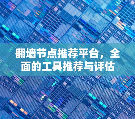 翻墙节点推荐平台,全面的工具推荐与评估 翻墙节点推荐平台,全面的工具推荐与评估