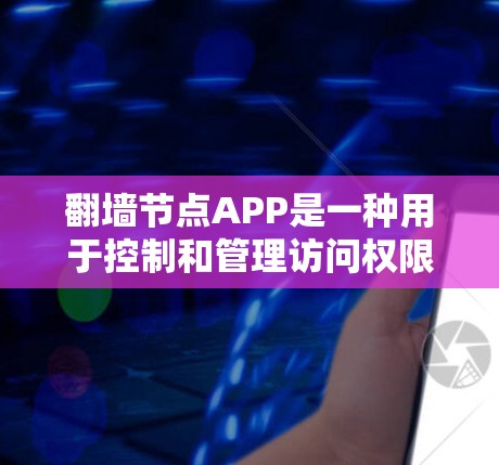 翻墙节点APP是一种用于控制和管理访问权限的软件，帮助用户和访问者访问他们的网站时保持安全。它通过技术手段，如DNS服务器、防火墙和服务器控制，确保访问者只能通过合法的IP地址访问指定的网站