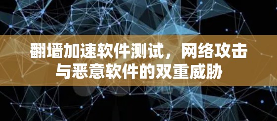 翻墙加速软件测试,网络攻击与恶意软件的双重威胁 翻墙加速软件测试,网络攻击与恶意软件的双重威胁
