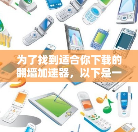 为了找到适合你下载的翻墙加速器,以下是一些综合考虑的因素和步骤 为了找到适合你下载的翻墙加速器,以下是一些综合考虑的因素和步骤