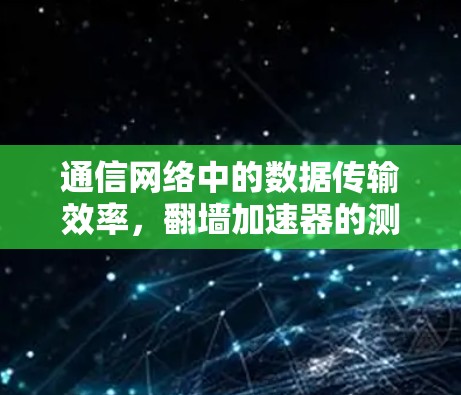 通信网络中的数据传输效率，翻墙加速器的测试与优化