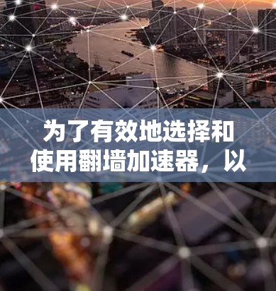 为了有效地选择和使用翻墙加速器，以下是一个结构化的推荐指南