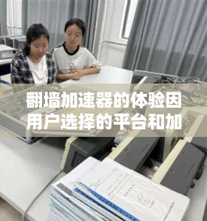 翻墙加速器的体验因用户选择的平台和加速器的不同而有所不同,以下是一个综合考虑的加速器推荐列表,涵盖了多种类型和功能 翻墙加速器的体验因用户选择的平台和加速器的不同而有所不同,以下是一个综合考虑的加速器推荐列表,涵盖了多种类型和功能