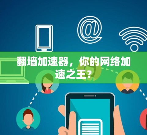 翻墙加速器,你的网络加速之王? 翻墙加速器,你的网络加速之王?