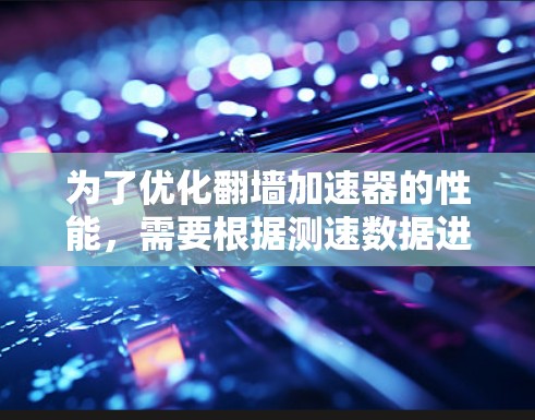 为了优化翻墙加速器的性能,需要根据测速数据进行分析和解决问题。以下是基于测速数据的分析和建议 为了优化翻墙加速器的性能,需要根据测速数据进行分析和解决问题。以下是基于测速数据的分析和建议