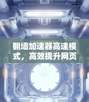 翻墙加速器高速模式,高效提升网页访问速度的实用技巧 翻墙加速器高速模式,高效提升网页访问速度的实用技巧