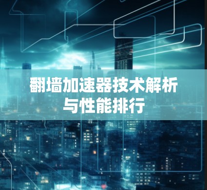 翻墙加速器技术解析与性能排行 翻墙加速器技术解析与性能排行