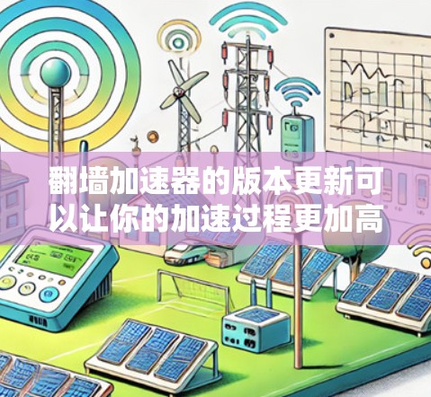 翻墙加速器的版本更新可以让你的加速过程更加高效和稳定。以下是一些关于如何进行翻墙加速器版本更新的实用建议 翻墙加速器的版本更新可以让你的加速过程更加高效和稳定。以下是一些关于如何进行翻墙加速器版本更新的实用建议