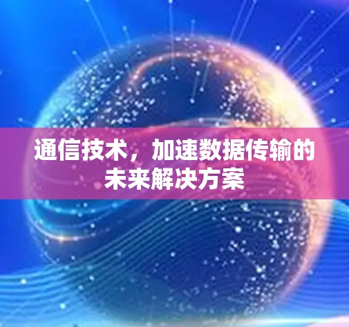 通信技术,加速数据传输的未来解决方案 通信技术,加速数据传输的未来解决方案