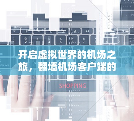 开启虚拟世界的机场之旅,翻墙机场客户端的未来探索 开启虚拟世界的机场之旅,翻墙机场客户端的未来探索