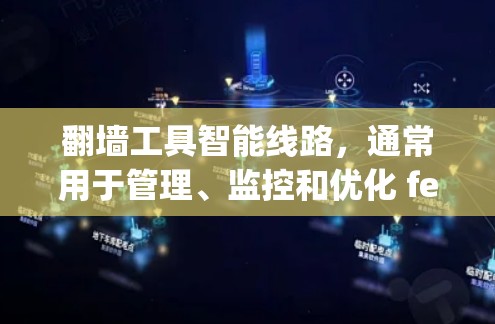 翻墙工具智能线路,通常用于管理、监控和优化 fencepost(即 fenceposts)即 fencepost 技术。以下是一些适用于翻墙工具智能线路的工具 翻墙工具智能线路,通常用于管理、监控和优化 fencepost(即 fenceposts)即 fencepost 技术。以下是一些适用于翻墙工具智能线路的工具