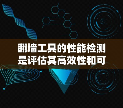 翻墙工具的性能检测是评估其高效性和可靠性的重要环节。以下是对翻墙工具性能检测的详细分析和建议