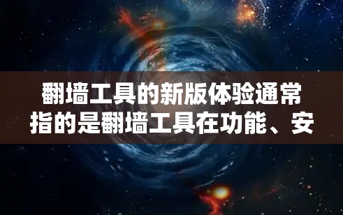 翻墙工具的新版体验通常指的是翻墙工具在功能、安全性、用户体验等方面的新进展和改进。以下是一些可能的新版体验,供你参考 翻墙工具的新版体验通常指的是翻墙工具在功能、安全性、用户体验等方面的新进展和改进。以下是一些可能的新版体验,供你参考