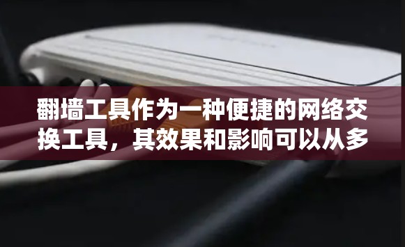 翻墙工具作为一种便捷的网络交换工具,其效果和影响可以从多个维度进行分析。以下是对翻墙工具效果的系统性分析 翻墙工具作为一种便捷的网络交换工具,其效果和影响可以从多个维度进行分析。以下是对翻墙工具效果的系统性分析