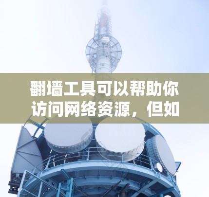 翻墙工具可以帮助你访问网络资源,但如果你遇到了翻墙工具问题,可以按照以下步骤来解决 翻墙工具可以帮助你访问网络资源,但如果你遇到了翻墙工具问题,可以按照以下步骤来解决