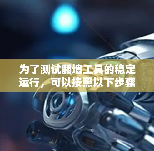 为了测试翻墙工具的稳定运行,可以按照以下步骤进行 为了测试翻墙工具的稳定运行,可以按照以下步骤进行