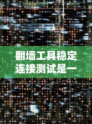 翻墙工具稳定连接测试是一个系统性而全面的网络安全实践,旨在确保翻墙工具在连接网络时的稳定性。以下是一个详细的步骤指南,帮助您完成这个测试 翻墙工具稳定连接测试是一个系统性而全面的网络安全实践,旨在确保翻墙工具在连接网络时的稳定性。以下是一个详细的步骤指南,帮助您完成这个测试