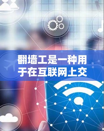 翻墙工是一种用于在互联网上交换IP地址的技术工具,通过虚拟设备或软件实现IP地址的转换。为了全面理解翻墙工的具体试验测试版,以下是一个有条理的步骤指南 翻墙工是一种用于在互联网上交换IP地址的技术工具,通过虚拟设备或软件实现IP地址的转换。为了全面理解翻墙工的具体试验测试版,以下是一个有条理的步骤指南