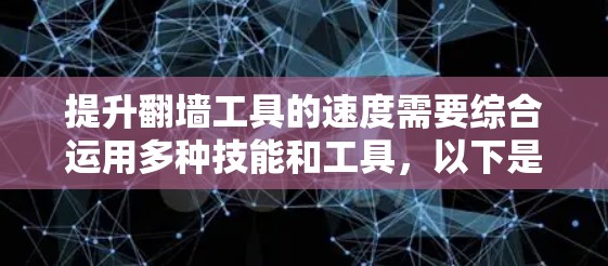 提升翻墙工具的速度需要综合运用多种技能和工具，以下是一步步的建议