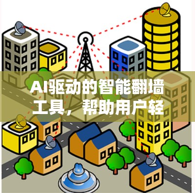 AI驱动的智能翻墙工具，帮助用户轻松克服翻墙障碍