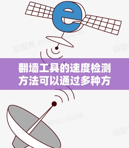 翻墙工具的速度检测方法可以通过多种方式实现，具体取决于翻墙工具的功能、使用场景以及测试目标。以下是一些常用的方法和步骤，帮助您检测翻墙工具的性能