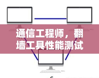 通信工程师,翻墙工具性能测试报告 通信工程师,翻墙工具性能测试报告