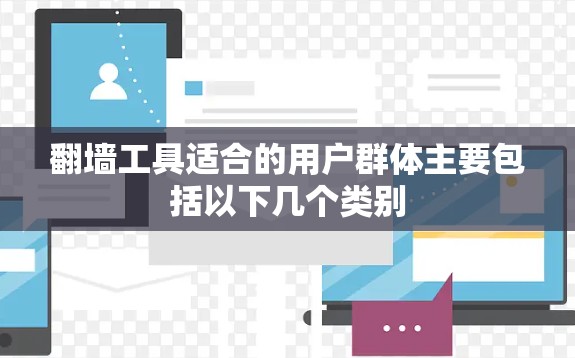 翻墙工具适合的用户群体主要包括以下几个类别 翻墙工具适合的用户群体主要包括以下几个类别