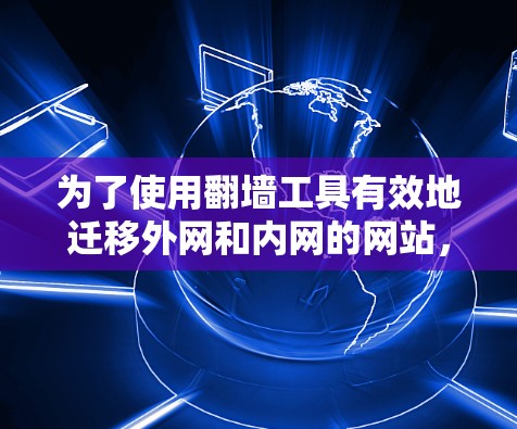为了使用翻墙工具有效地迁移外网和内网的网站，您可以按照以下步骤进行