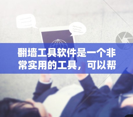 翻墙工具软件是一个非常实用的工具，可以帮助你管理IP地址、绕过VPN限制、访问不在所在服务器的网站等。以下是一些常见的翻墙工具下载网站和软件推荐，供你参考