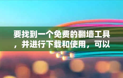 要找到一个免费的翻墙工具,并进行下载和使用,可以按照以下步骤进行 要找到一个免费的翻墙工具,并进行下载和使用,可以按照以下步骤进行