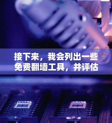 接下来，我会列出一些免费翻墙工具，并评估它们的特点和适用性