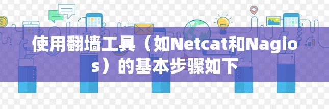 使用翻墙工具(如Netcat和Nagios)的基本步骤如下 使用翻墙工具(如Netcat和Nagios)的基本步骤如下