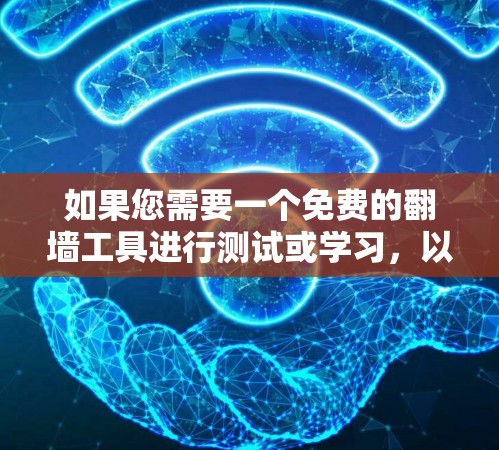 如果您需要一个免费的翻墙工具进行测试或学习，以下是一些推荐的选项，每个都有其适用性和使用方法，您可以根据需要选择