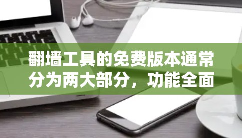 翻墙工具的免费版本通常分为两大部分,功能全面性工具和基础配置工具。以下是详细介绍 翻墙工具的免费版本通常分为两大部分,功能全面性工具和基础配置工具。以下是详细介绍
