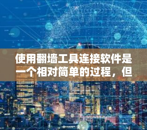 使用翻墙工具连接软件是一个相对简单的过程,但需要谨慎操作以避免风险。以下是使用翻墙工具连接软件的步骤和注意事项 使用翻墙工具连接软件是一个相对简单的过程,但需要谨慎操作以避免风险。以下是使用翻墙工具连接软件的步骤和注意事项
