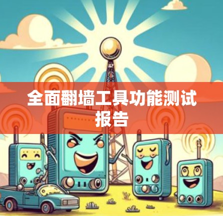 全面翻墙工具功能测试报告 全面翻墙工具功能测试报告