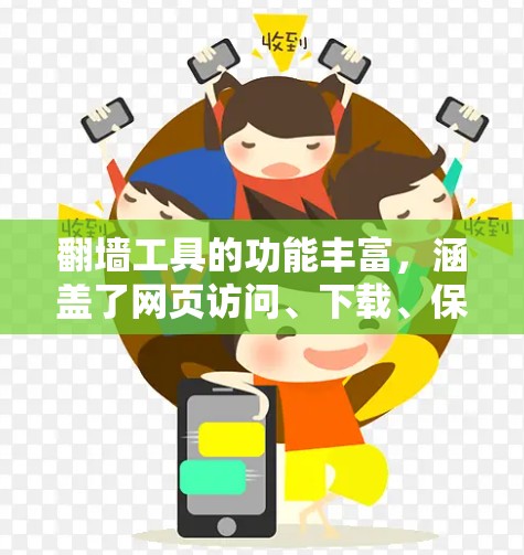 翻墙工具的功能丰富，涵盖了网页访问、下载、保存和上传等多方面，以下是对这些功能的详细介绍