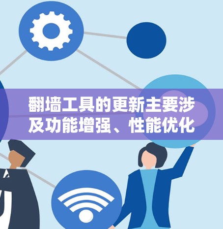翻墙工具的更新主要涉及功能增强、性能优化和安全性的提升,以及用户管理方面的完善。以下是基于以上思考整理的关键信息 翻墙工具的更新主要涉及功能增强、性能优化和安全性的提升,以及用户管理方面的完善。以下是基于以上思考整理的关键信息