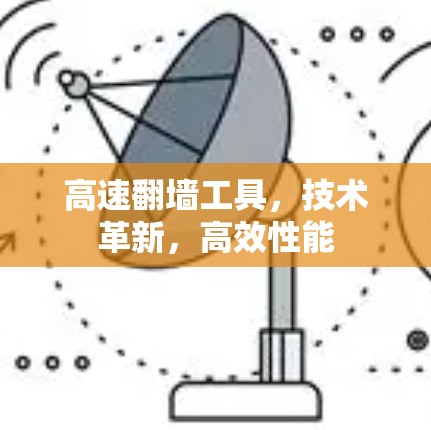 高速翻墙工具,技术革新,高效性能 高速翻墙工具,技术革新,高效性能