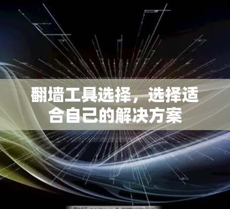 翻墙工具选择,选择适合自己的解决方案 翻墙工具选择,选择适合自己的解决方案